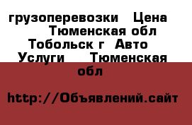 грузоперевозки › Цена ­ 350 - Тюменская обл., Тобольск г. Авто » Услуги   . Тюменская обл.